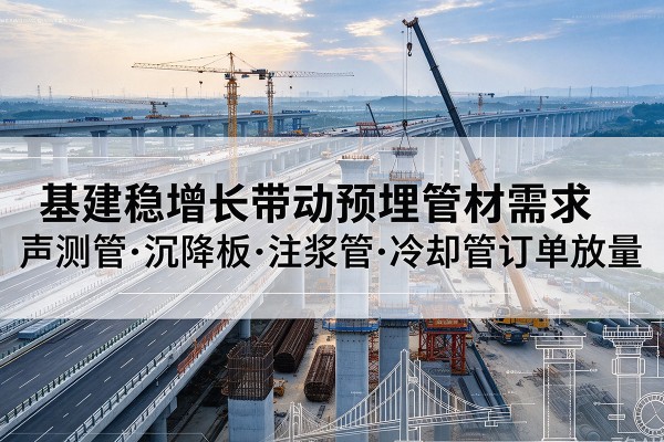 巴南区基建稳增长带动预埋监测管材需求，声测管、沉降板、注浆管订单持续放量