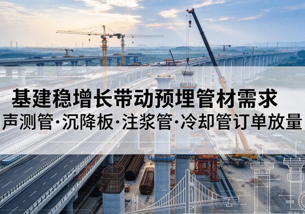 巴南区基建稳增长带动预埋监测管材需求，声测管、沉降板、注浆管订单持续放量