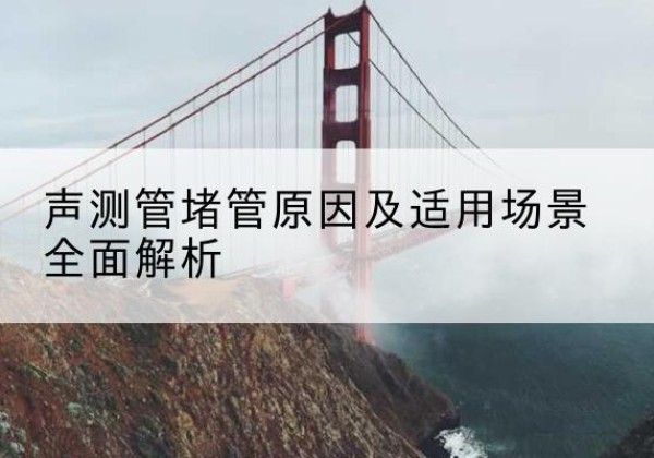巴南区声测管堵管的主要原因有哪些？-声测管堵管原因及适用场景全面解析